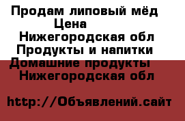 Продам липовый мёд › Цена ­ 800 - Нижегородская обл. Продукты и напитки » Домашние продукты   . Нижегородская обл.
